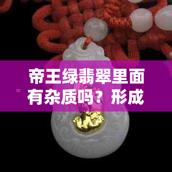 帝王绿翡翠里面有杂质吗？形成、内部结构和黑点正常吗？