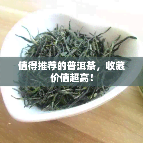 值得推荐的普洱茶，收藏价值超高！