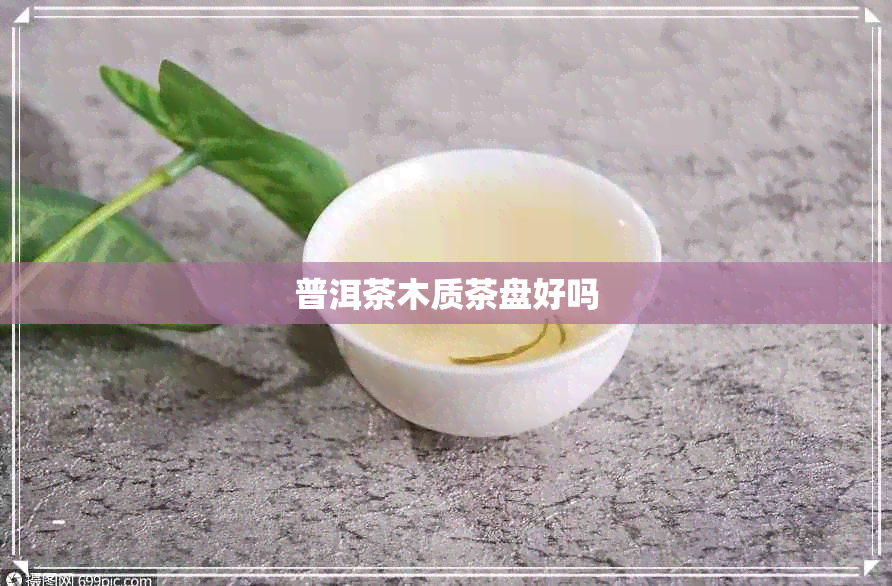 普洱茶木质茶盘好吗