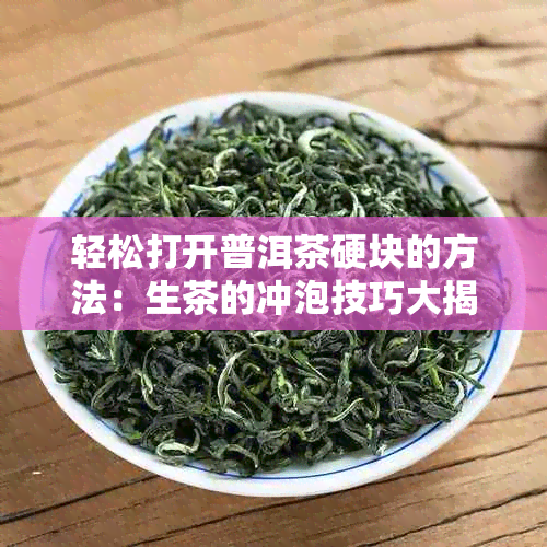 轻松打开普洱茶硬块的方法：生茶的冲泡技巧大揭秘