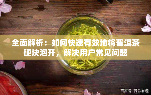 全面解析：如何快速有效地将普洱茶硬块泡开，解决用户常见问题