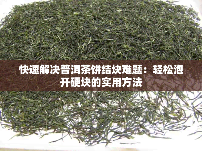 快速解决普洱茶饼结块难题：轻松泡开硬块的实用方法