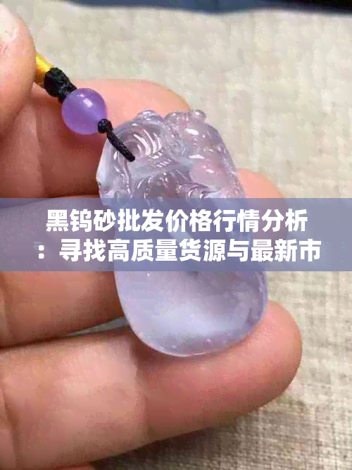 黑钨砂批发价格行情分析：寻找高质量货源与最新市场动态