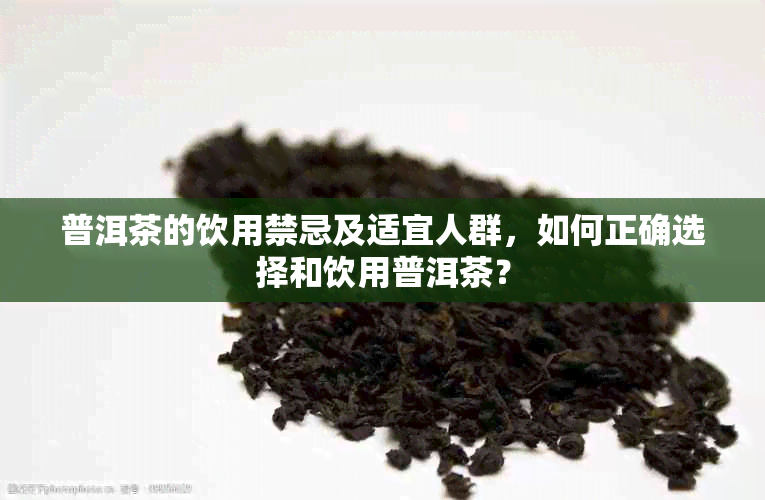 普洱茶的饮用禁忌及适宜人群，如何正确选择和饮用普洱茶？