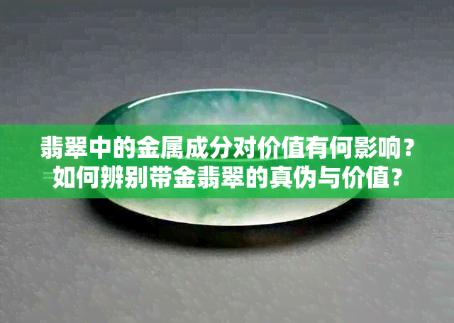 翡翠中的金属成分对价值有何影响？如何辨别带金翡翠的真伪与价值？