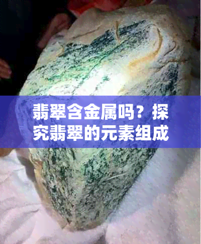 翡翠含金属吗？探究翡翠的元素组成及其矿物性质