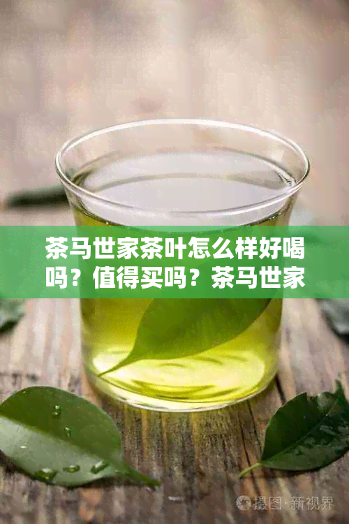 茶马世家茶叶怎么样好喝吗？值得买吗？茶马世家的茶怎么样？