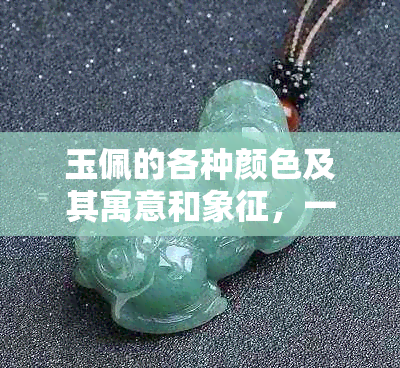 玉佩的各种颜色及其寓意和象征，一文详解