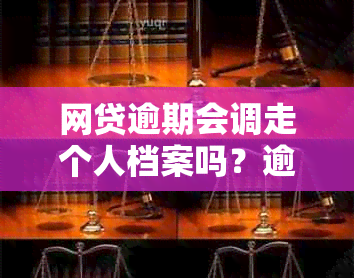 网贷逾期会调走个人档案吗？逾期家庭档案被调走的原因和后果