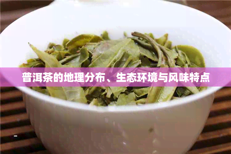 普洱茶的地理分布、生态环境与风味特点