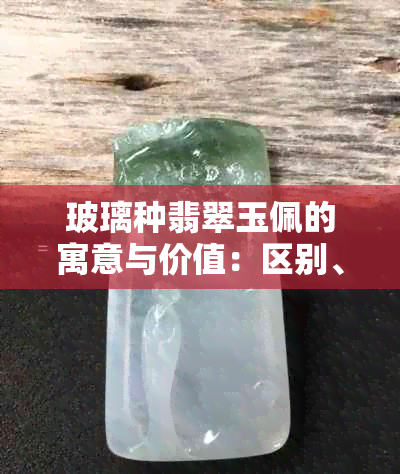 玻璃种翡翠玉佩的寓意与价值：区别、饰品及真假鉴别