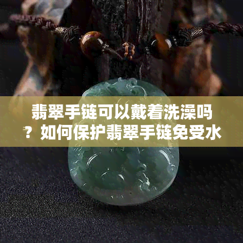 翡翠手链可以戴着洗澡吗？如何保护翡翠手链免受水和湿气的影响？