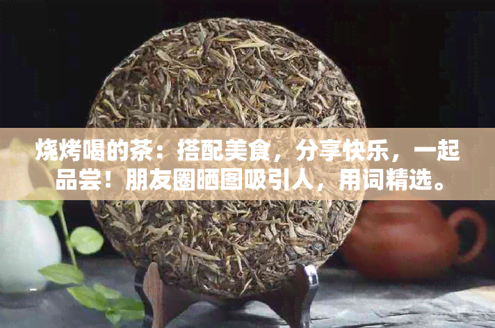 烧烤喝的茶：搭配美食，分享快乐，一起品尝！朋友圈晒图吸引人，用词精选。