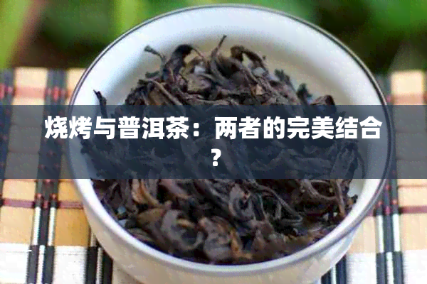 烧烤与普洱茶：两者的完美结合？