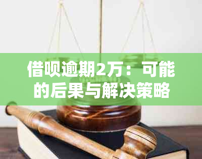 借呗逾期2万：可能的后果与解决策略