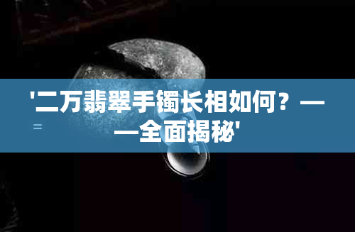 '二万翡翠手镯长相如何？——全面揭秘'