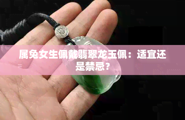 属兔女生佩戴翡翠龙玉佩：适宜还是禁忌？