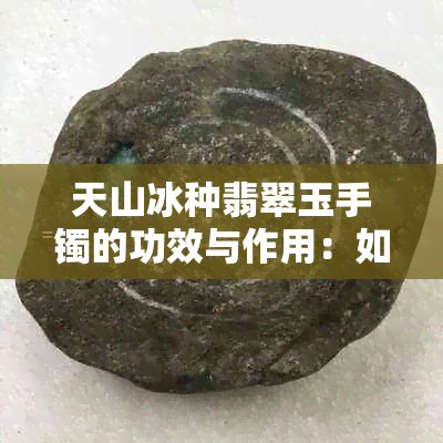 天山冰种翡翠玉手镯的功效与作用：如何改善身体状况？