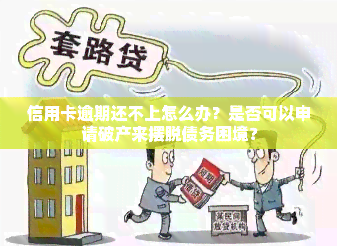 信用卡逾期还不上怎么办？是否可以申请破产来摆脱债务困境？