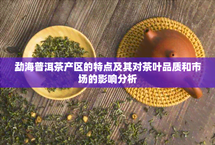 勐海普洱茶产区的特点及其对茶叶品质和市场的影响分析