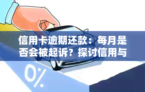 信用卡逾期还款：每月是否会被起诉？探讨信用与法律责任