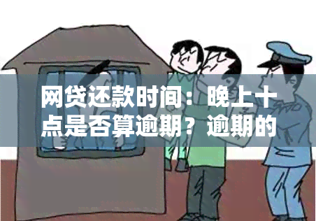 网贷还款时间：晚上十点是否算逾期？逾期的后果有哪些？如何避免逾期问题？