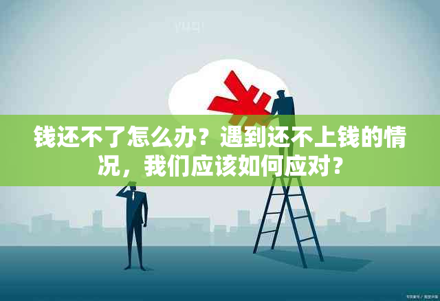 钱还不了怎么办？遇到还不上钱的情况，我们应该如何应对？