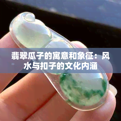 翡翠瓜子的寓意和象征：风水与扣子的文化内涵