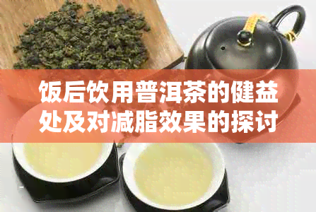 饭后饮用普洱茶的健益处及对减脂效果的探讨