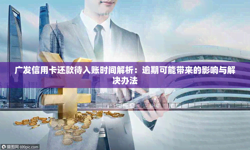 广发信用卡还款待入账时间解析：逾期可能带来的影响与解决办法