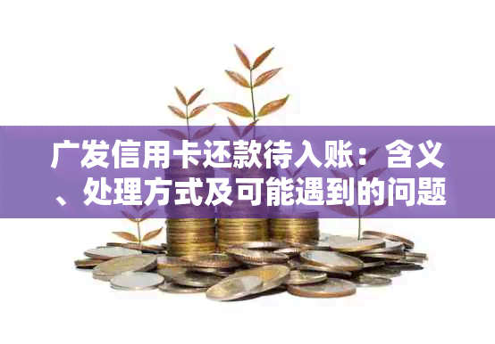 广发信用卡还款待入账：含义、处理方式及可能遇到的问题解答