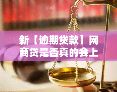 新【逾期贷款】网商贷是否真的会上门核实？资讯揭示真相！