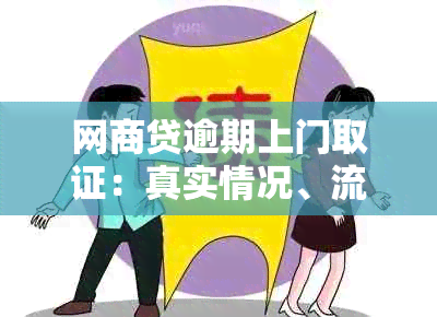 网商贷逾期上门取证：真实情况、流程和应对策略，全面解答您的疑虑