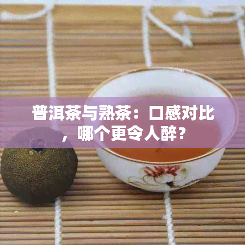 普洱茶与熟茶：口感对比，哪个更令人醉？