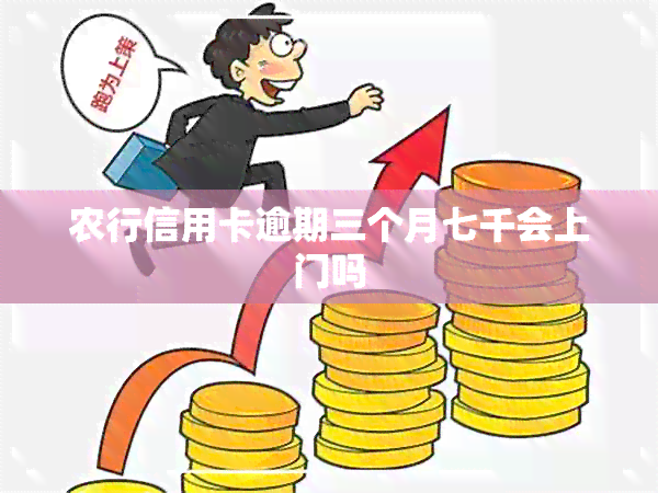 农行信用卡逾期三个月七千会上门吗