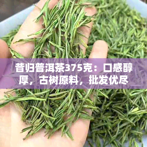 昔归普洱茶375克：口感醇厚，古树原料，批发优尽在京东