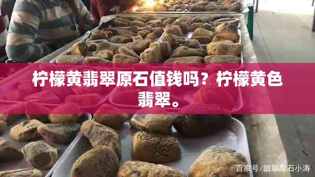 柠檬黄翡翠原石值钱吗？柠檬黄色翡翠。