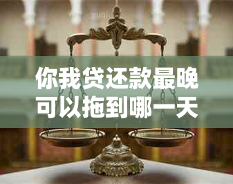 你我贷还款最晚可以拖到哪一天？还有其他还款方式和注意事项吗？