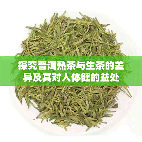 探究普洱熟茶与生茶的差异及其对人体健的益处