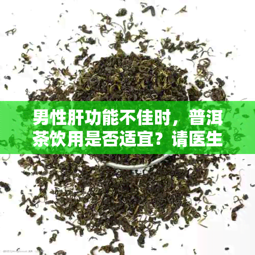 男性肝功能不佳时，普洱茶饮用是否适宜？请医生给出建议