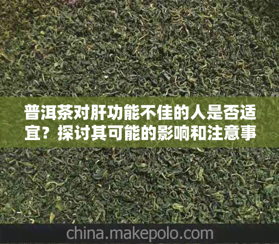 普洱茶对肝功能不佳的人是否适宜？探讨其可能的影响和注意事项