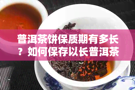 普洱茶饼保质期有多长？如何保存以长普洱茶饼的保质期？