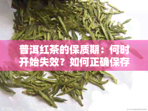 普洱红茶的保质期：何时开始失效？如何正确保存以长保质期？