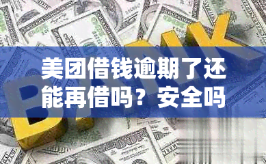 美团借钱逾期了还能再借吗？安全吗？还了款后是否可以再借款？