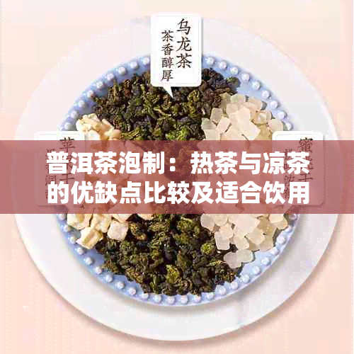 普洱茶泡制：热茶与凉茶的优缺点比较及适合饮用的度