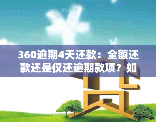 360逾期4天还款：全额还款还是仅还逾期款项？如何操作以避免额外费用？