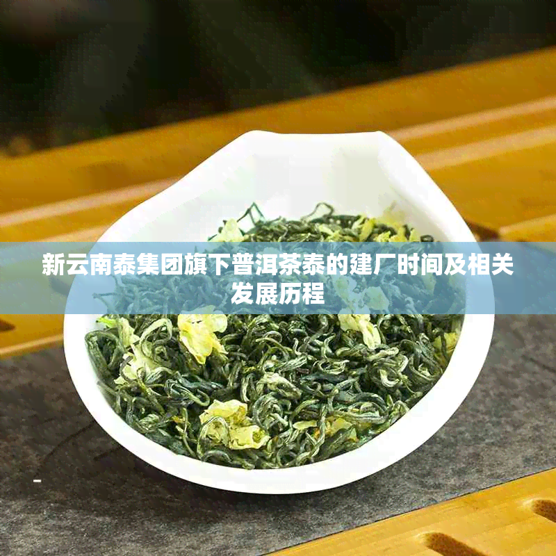 新云南泰集团旗下普洱茶泰的建厂时间及相关发展历程