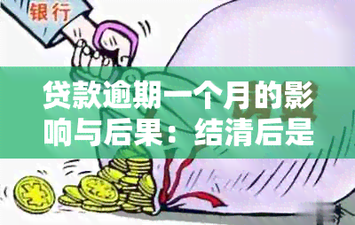 贷款逾期一个月的影响与后果：结清后是否影响？