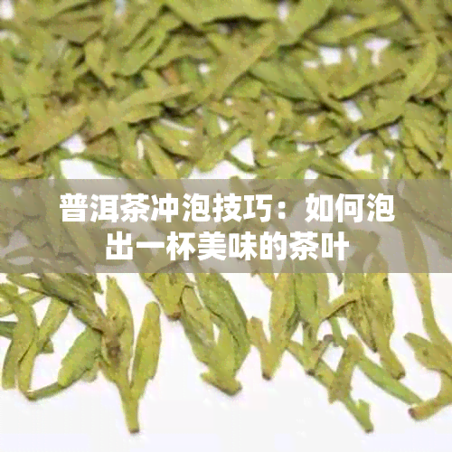 普洱茶冲泡技巧：如何泡出一杯美味的茶叶