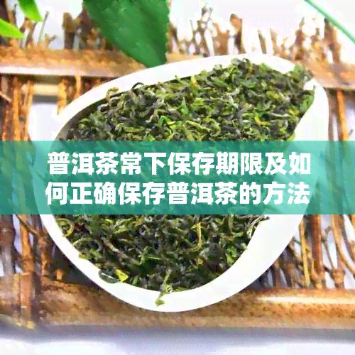 普洱茶常下保存期限及如何正确保存普洱茶的方法